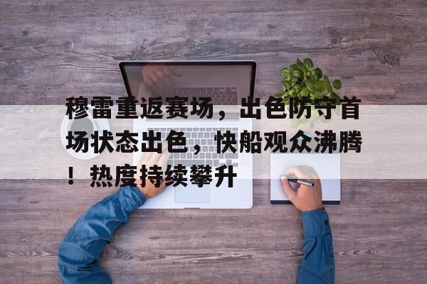 穆雷重返赛场，出色防守首场状态出色，快船观众沸腾！热度持续攀升的简单介绍-爱游戏入口