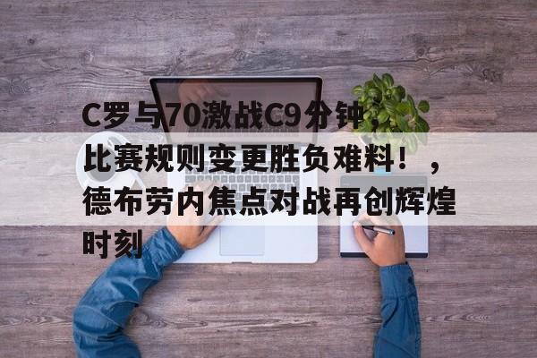 包含C罗与70激战C9分钟，比赛规则变更胜负难料！，德布劳内焦点对战再创辉煌时刻的词条-爱游戏体育app下载