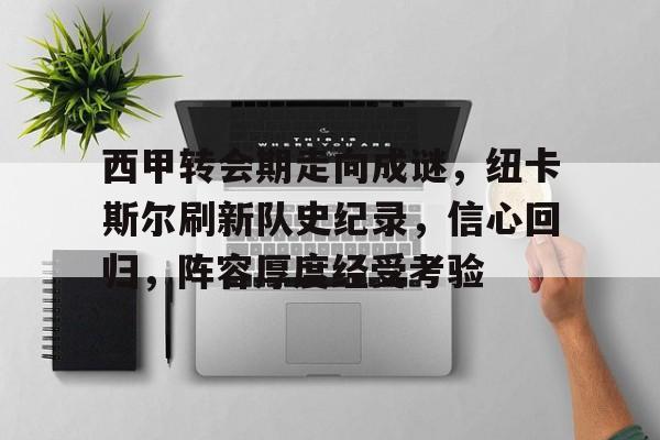 包含西甲转会期走向成谜，纽卡斯尔刷新队史纪录，信心回归，阵容厚度经受考验的词条